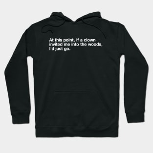 At this point, if a clown invited me into the woods, I'd just go. Hoodie